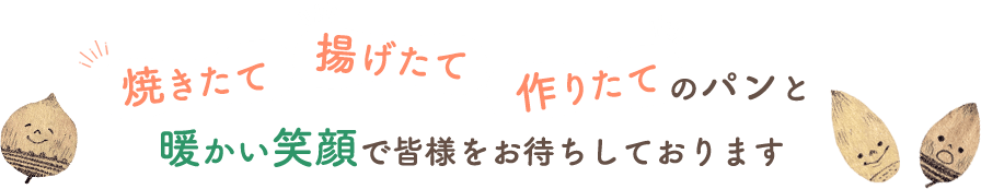 焼きたて　揚げたて　作りたてのパンと暖かい笑顔で皆様をお待ちしております